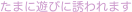 たまに遊びに誘われます